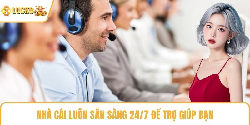 Nhà cái luôn sẵn sàng 24/7 để trợ giúp bạn