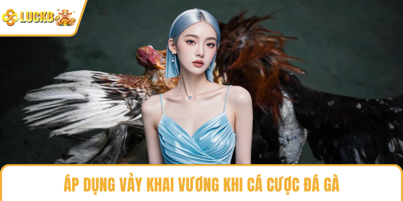 Áp dụng vảy khai vương khi cá cược đá gà