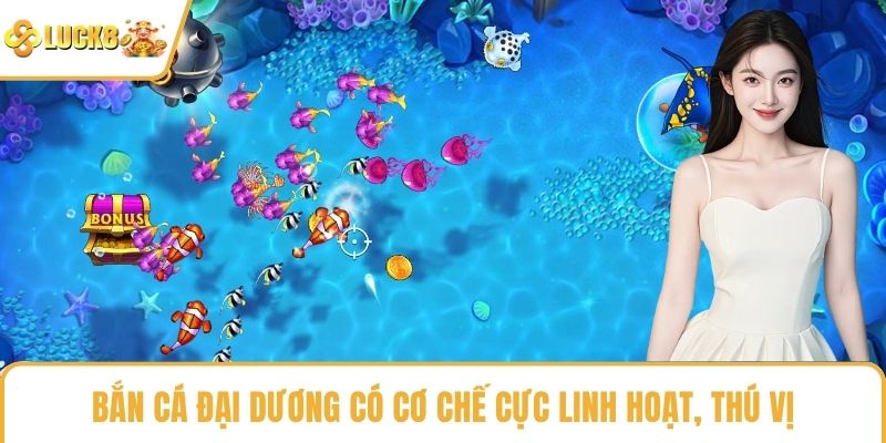 Bắn cá đại dương có cơ chế cực linh hoạt, thú vị