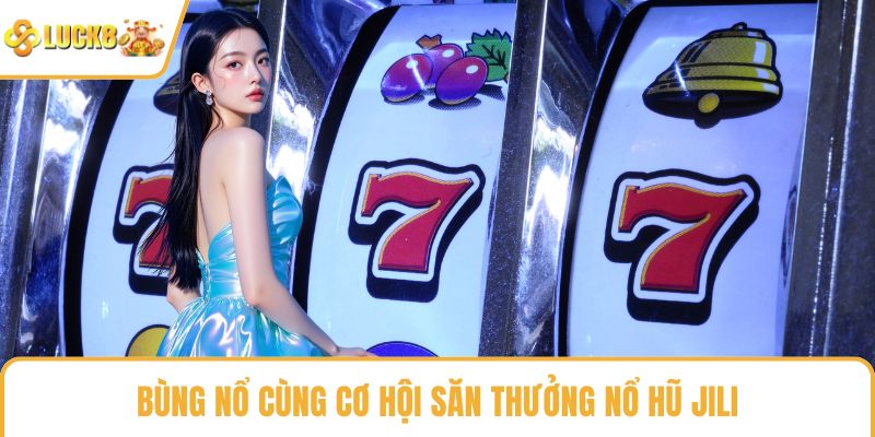 Bùng nổ cùng cơ hội săn thưởng nổ hũ Jili