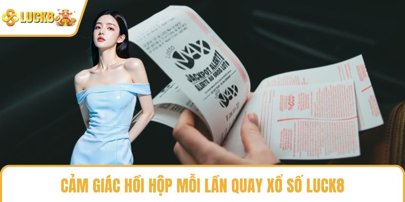 Cảm giác hồi hộp mỗi lần quay xổ số LUCK8