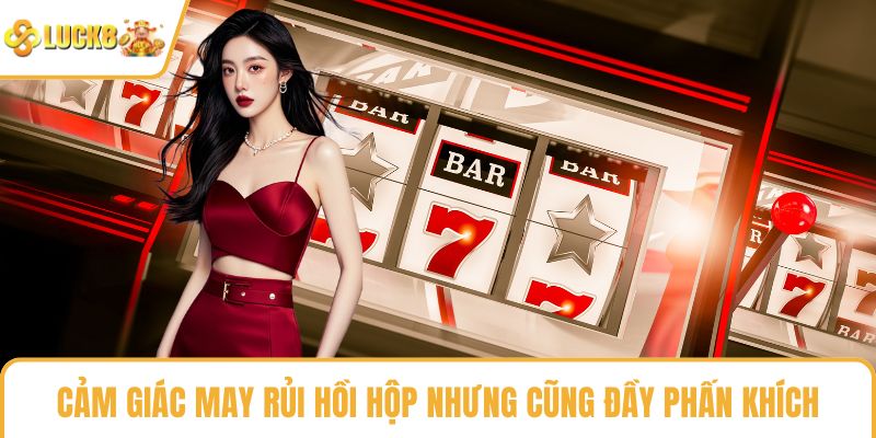 Cảm giác may rủi hồi hộp nhưng cũng đầy phấn khích