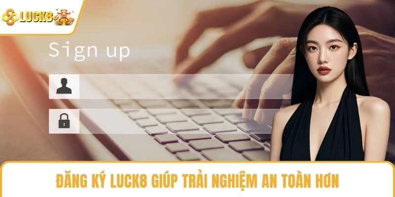 Đăng ký LUCK8 giúp trải nghiệm an toàn hơn