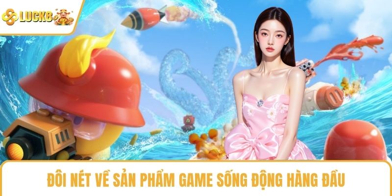 Đôi nét về sản phẩm game sống động hàng đầu