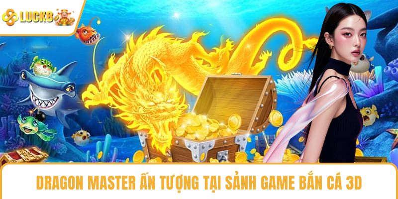 Dragon Master ấn tượng tại sảnh game bắn cá 3D