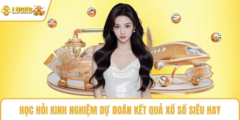 Học hỏi kinh nghiệm dự đoán kết quả xổ số siêu hay
