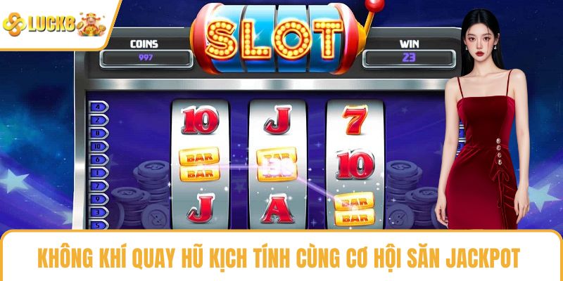 Không khí quay hũ kịch tính cùng cơ hội săn jackpot