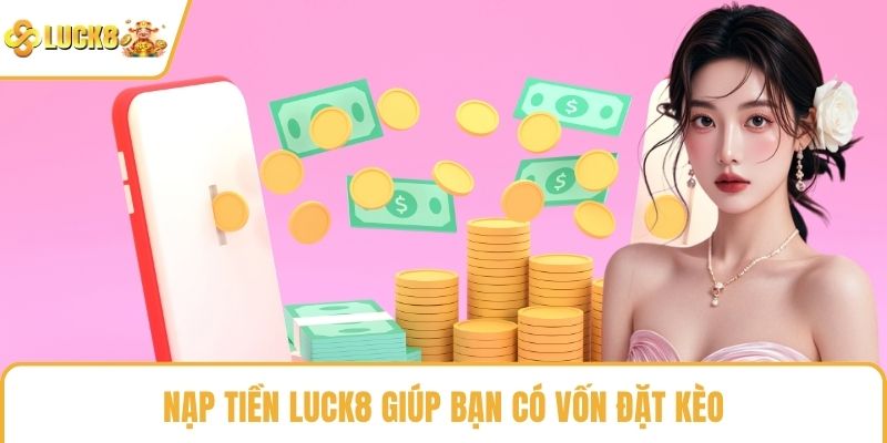 Nạp tiền LUCK8 giúp bạn có vốn đặt kèo