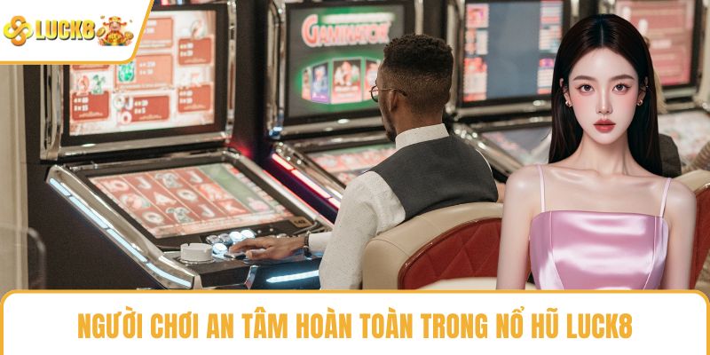 Người chơi an tâm hoàn toàn trong nổ hũ LUCK8