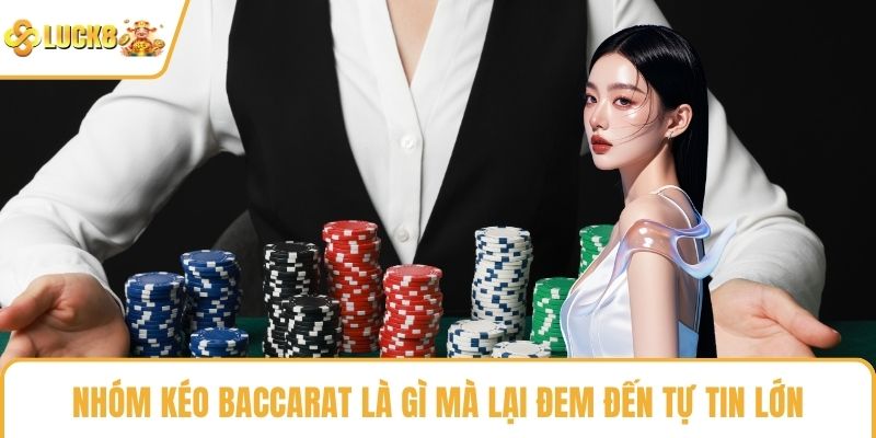 Nhóm kéo Baccarat là gì mà lại đem đến tự tin lớn