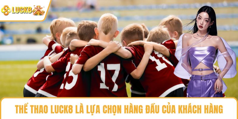 Thể thao LUCK8 là lựa chọn hàng đầu của khách hàng