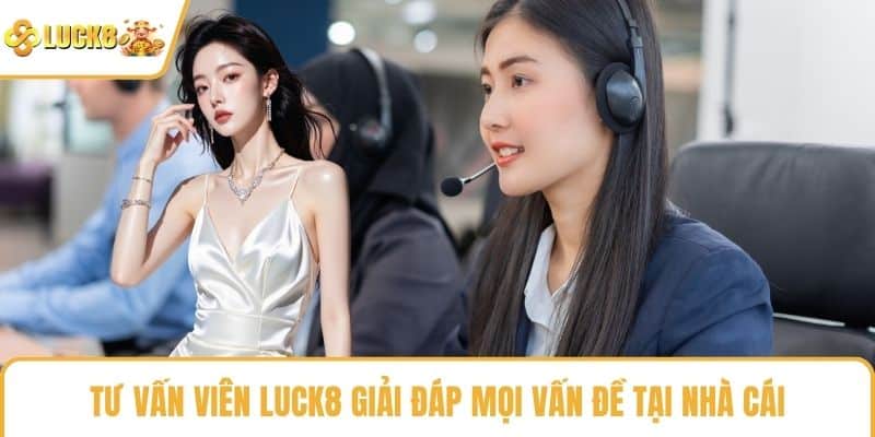 Tư vấn viên LUCK8 giải đáp mọi vấn đề tại nhà cái
