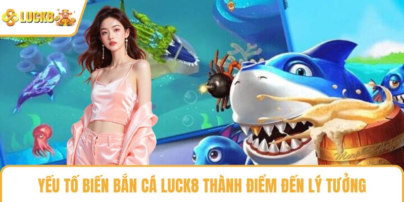 Yếu tố biến bắn cá LUCK8 thành điểm đến lý tưởng